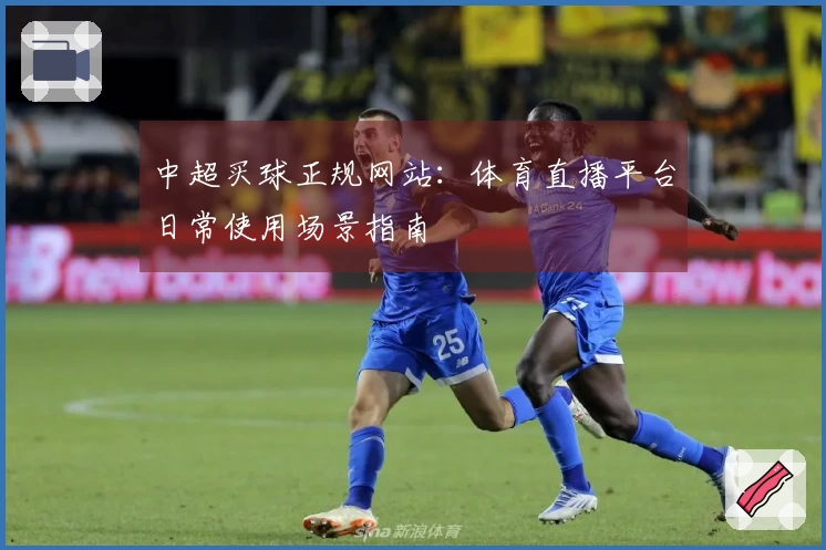 中超买球正规网站：体育直播平台日常使用场景指南