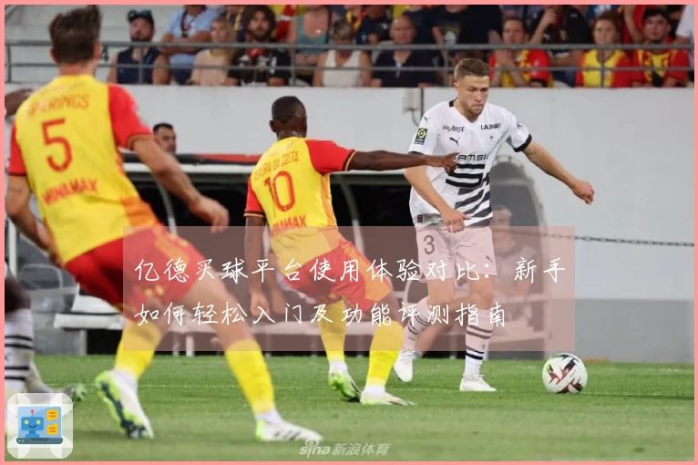 亿德买球平台使用体验对比：新手如何轻松入门及功能评测指南