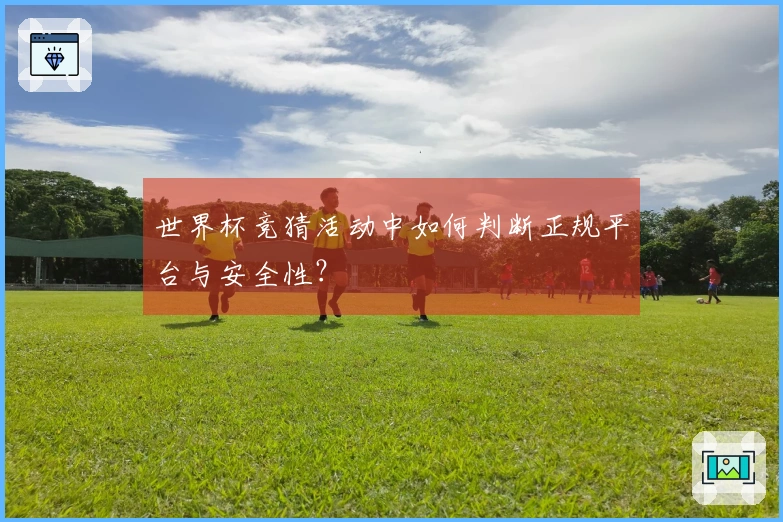 世界杯竞猜活动中如何判断正规平台与安全性？