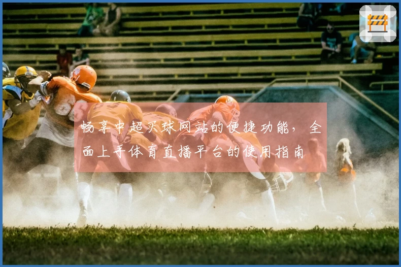 畅享中超买球网站的便捷功能，全面上手体育直播平台的使用指南