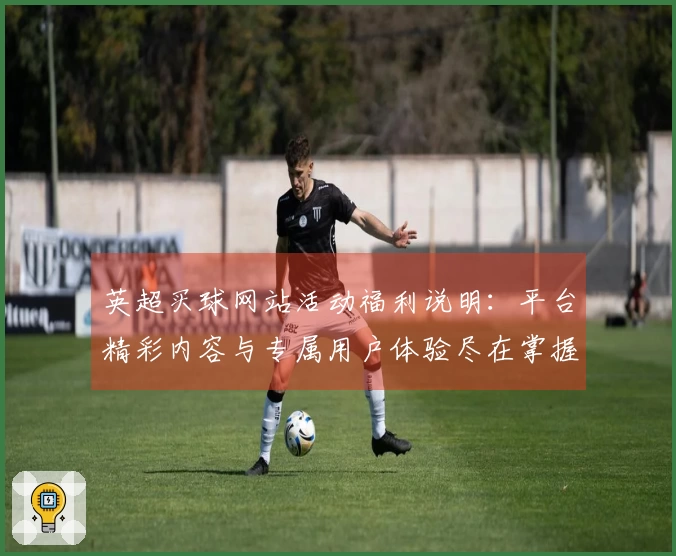 英超买球网站活动福利说明：平台精彩内容与专属用户体验尽在掌握