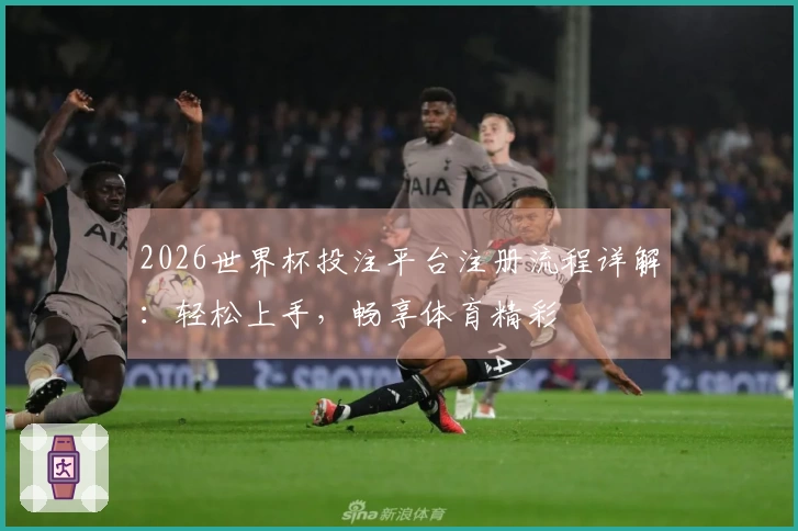 2026世界杯投注平台注册流程详解：轻松上手，畅享体育精彩