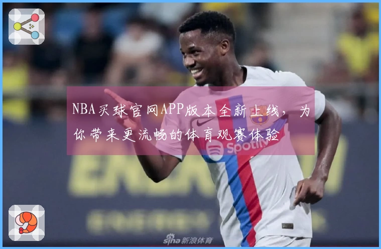 NBA买球官网APP版本全新上线，为你带来更流畅的体育观赛体验