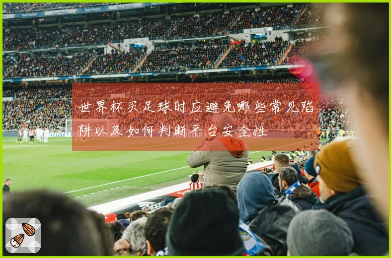 世界杯买足球时应避免哪些常见陷阱以及如何判断平台安全性