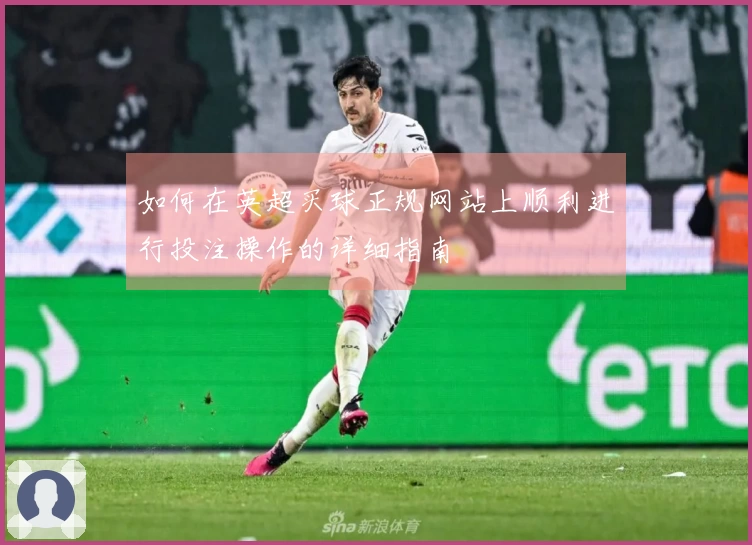 如何在英超买球正规网站上顺利进行投注操作的详细指南