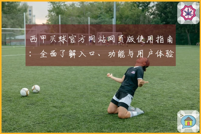 西甲买球官方网站网页版使用指南：全面了解入口、功能与用户体验