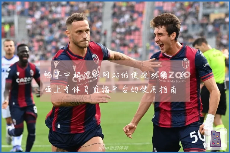 畅享中超买球网站的便捷功能，全面上手体育直播平台的使用指南
