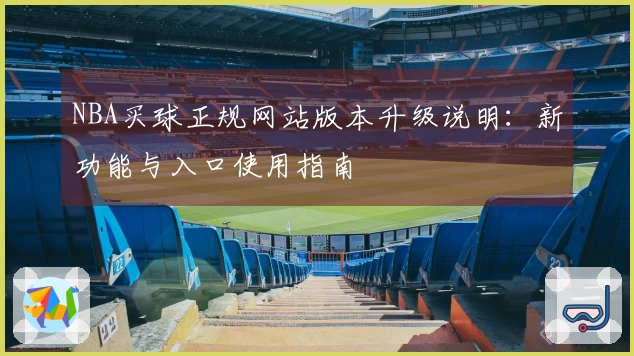 NBA买球正规网站版本升级说明：新功能与入口使用指南