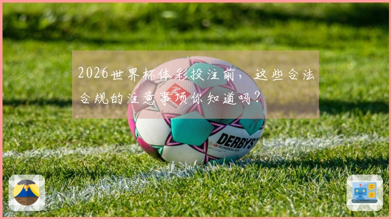 2026世界杯体彩投注前，这些合法合规的注意事项你知道吗？