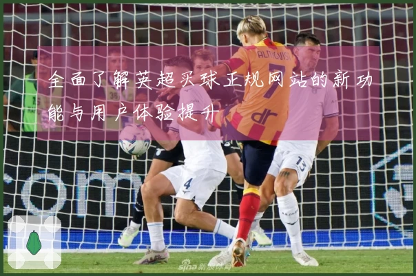 全面了解英超买球正规网站的新功能与用户体验提升