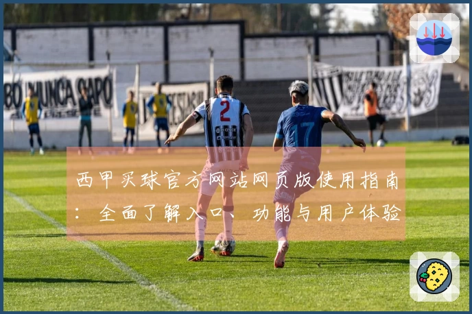 西甲买球官方网站网页版使用指南：全面了解入口、功能与用户体验